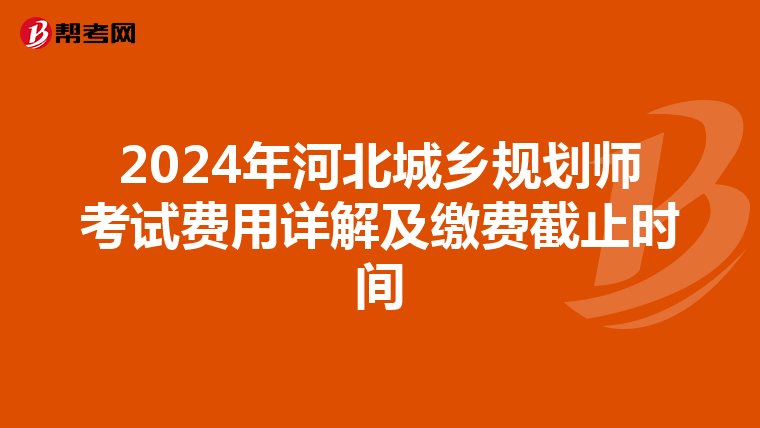 2024年河北城乡规划师考试费用详解及缴费截止时间