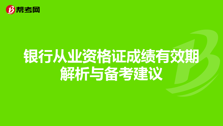银行从业资格证成绩有效期解析与备考建议