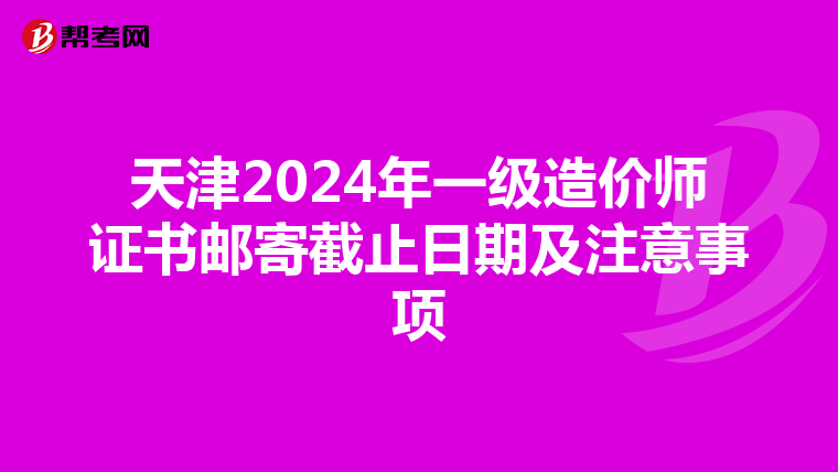 天津2024年一級造價師證書郵寄截止日期及注意事項