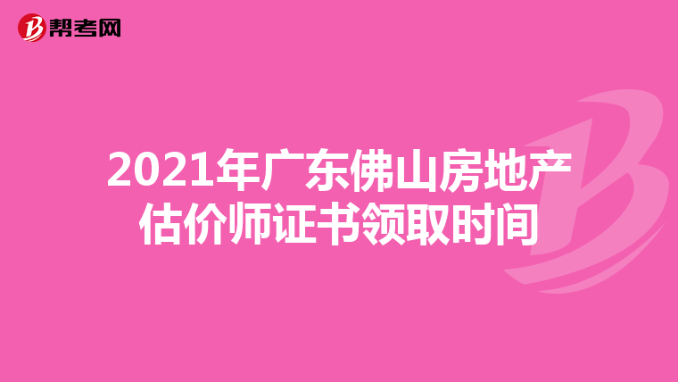 2021年广东佛山房地产估价师证书领取时间