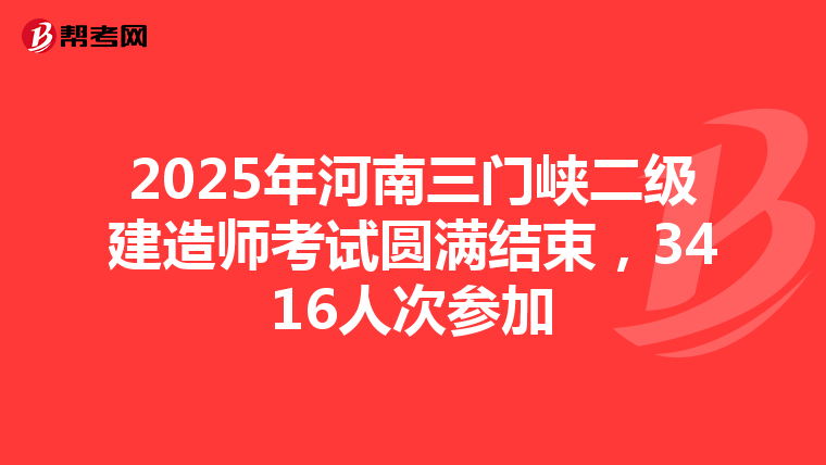 2025年河南三门峡二级建造师考试圆满结束，3416人次参加