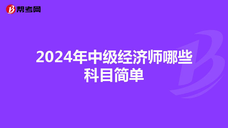 2024年中级经济师哪些科目简单