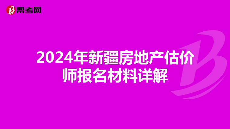 2024年新疆房地产估价师报名材料详解