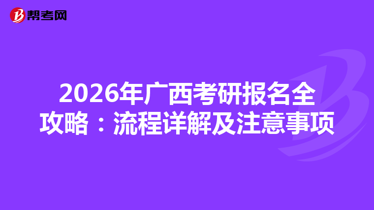 2026年广西考研报名全攻略：流程详解及注意事项