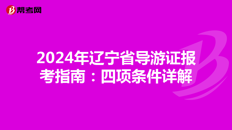 2024年辽宁省导游证报考指南：四项条件详解