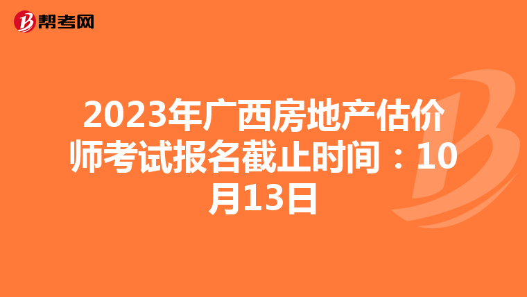 2023年广西房地产估价师考试报名截止时间：10月13日