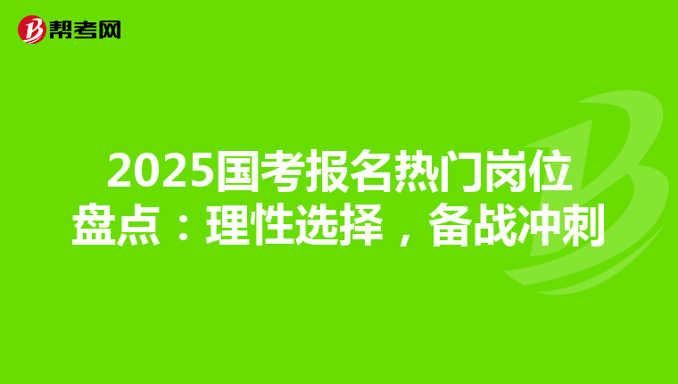 2025国考报名热门岗位盘点：理性选择，备战冲刺