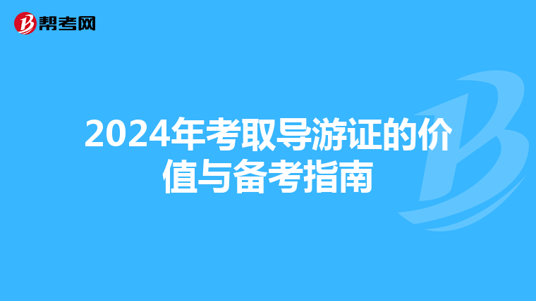 2024年考取导游证的价值与备考指南