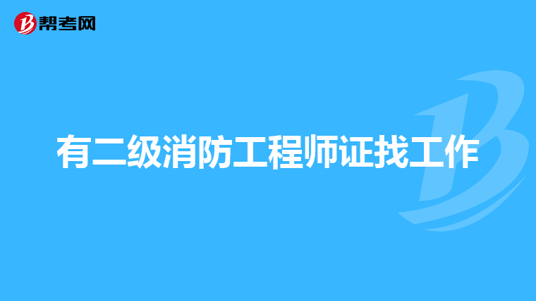 有二级消防工程师证找工作