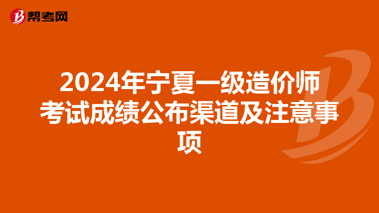 2024年宁夏一级造价师考试成绩公布渠道及注意事项