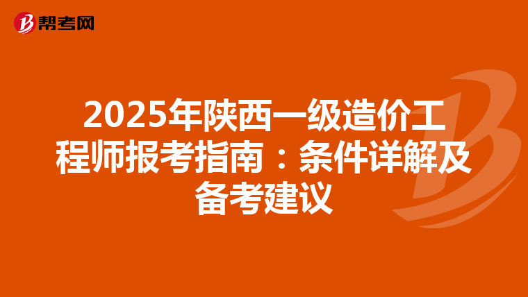 2025年陕西一级造价工程师报考指南：条件详解及备考建议
