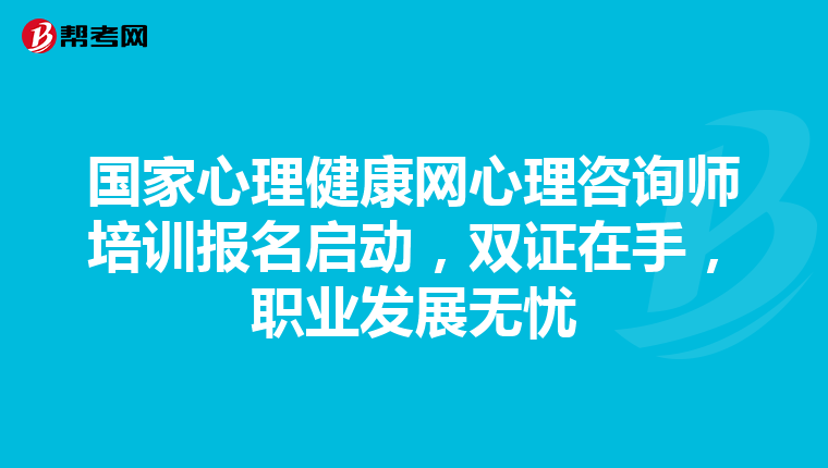 国家心理健康网心理咨询师培训报名启动，双证在手，职业发展无忧