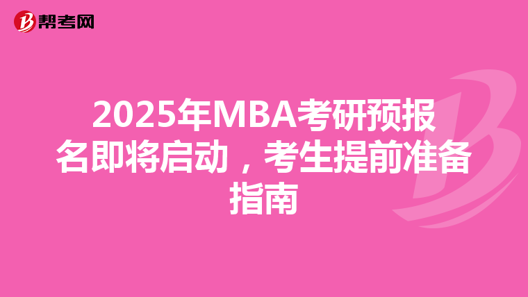 2025年MBA考研预报名即将启动，考生提前准备指南