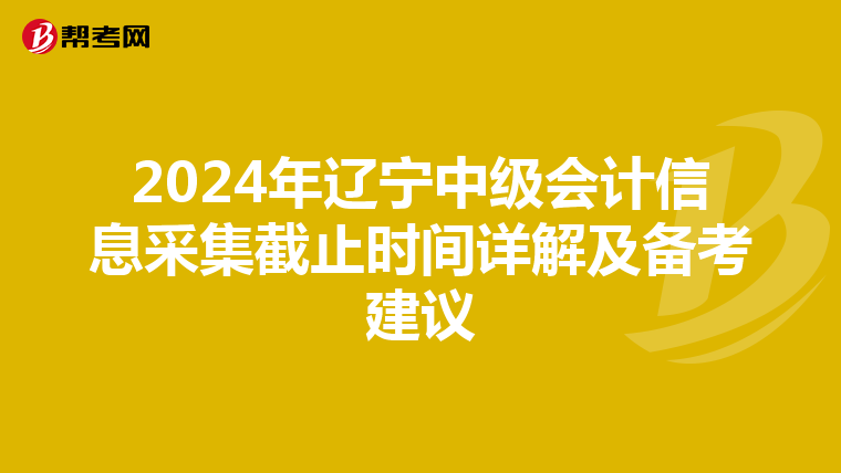 2024年遼寧中級會計信息采集截止時間詳解及備考建議
