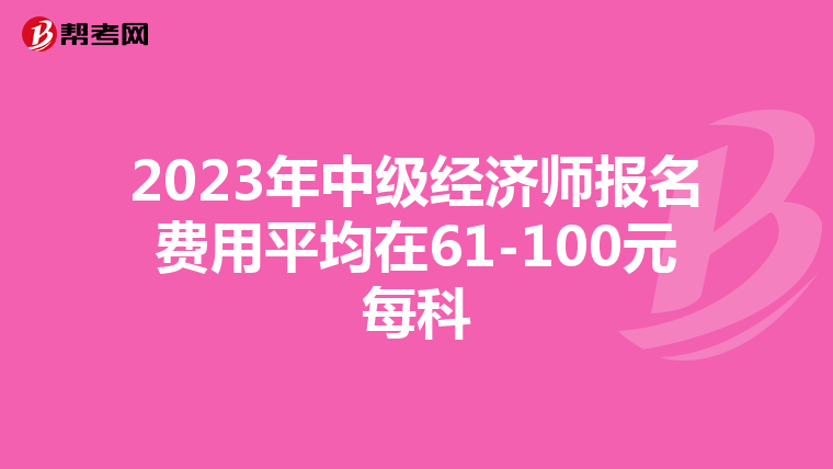 2023年中级经济师报名费用平均在61-100元每科