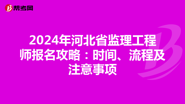 2024年河北省监理工程师报名攻略：时间、流程及注意事项