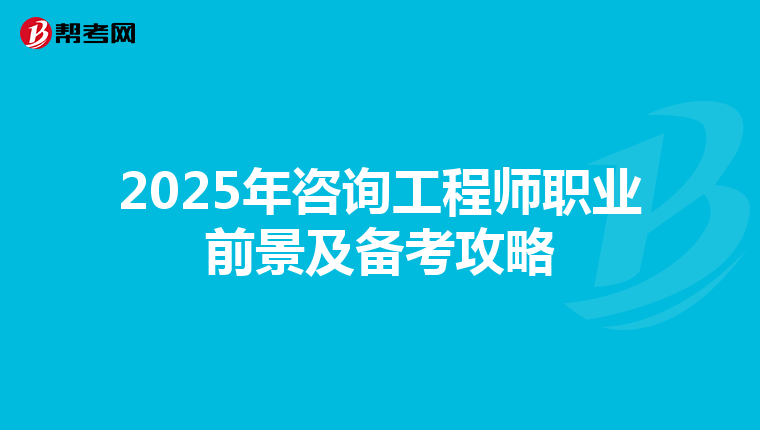 2025年咨询工程师职业前景及备考攻略