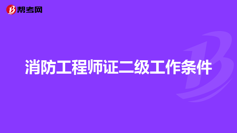 消防工程师证二级工作条件