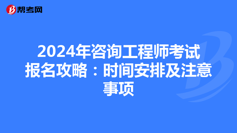 2024年咨询工程师考试报名攻略：时间安排及注意事项