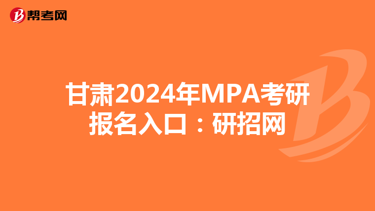 甘肃2024年MPA考研报名入口：研招网