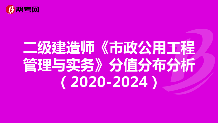 二级建造师《市政公用工程管理与实务》分值分布分析（2020-2024）