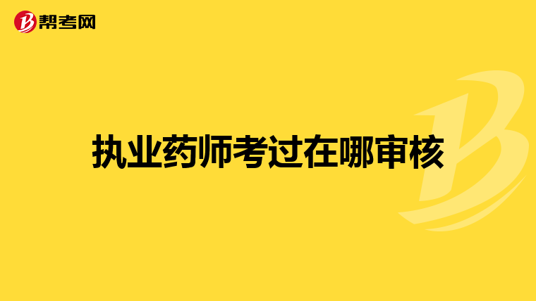 执业药师考过在哪审核