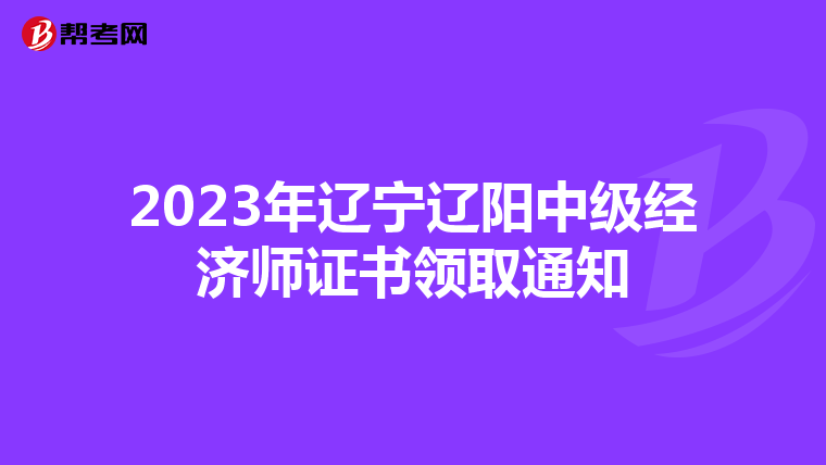 2023年辽宁辽阳中级经济师证书领取通知