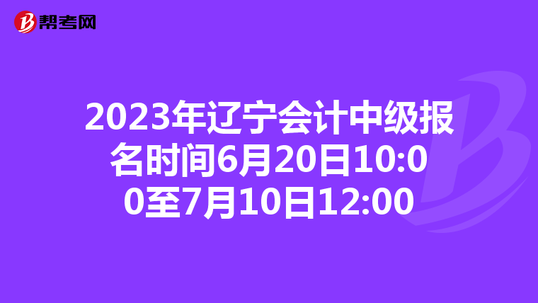 2023年遼寧會計中級報名時間6月20日10:00至7月10日12:00