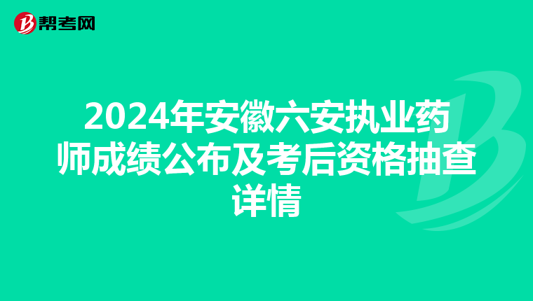 2024年安徽六安执业药师成绩公布及考后资格抽查详情