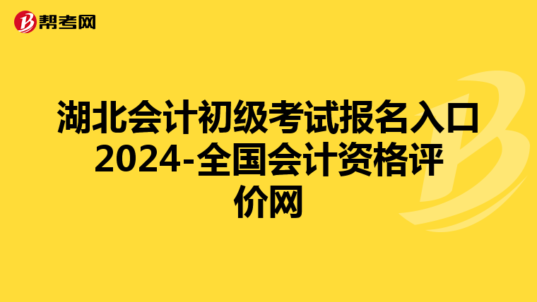 湖北会计初级考试报名入口2024-全国会计资格评价网