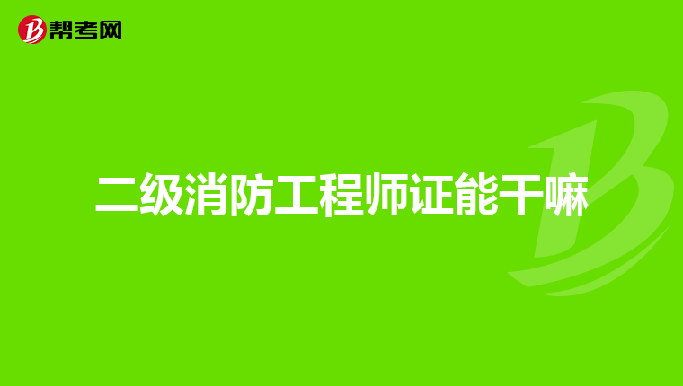 二级消防工程师证能干嘛