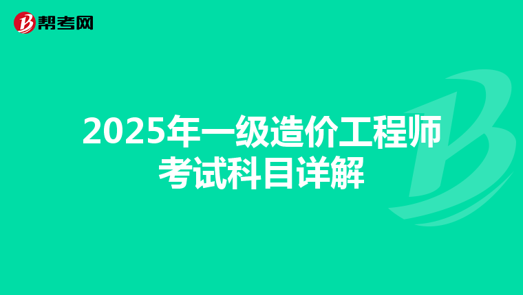 2025年一级造价工程师考试科目详解