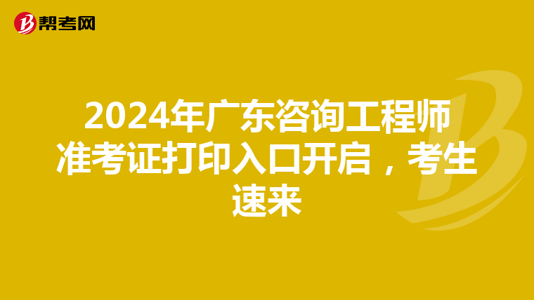 2024年广东咨询工程师准考证打印入口开启，考生速来