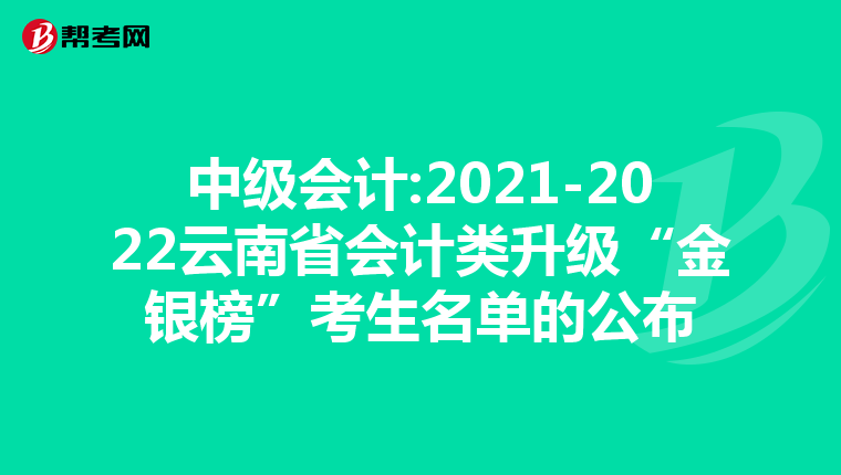 中级会计:2021-2022云南省会计类升级“金银榜”考生名单的公布