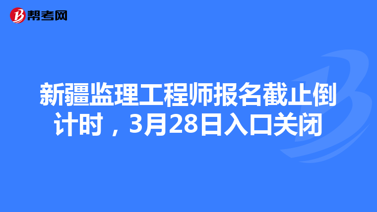 新疆监理工程师报名截止倒计时，3月28日入口关闭