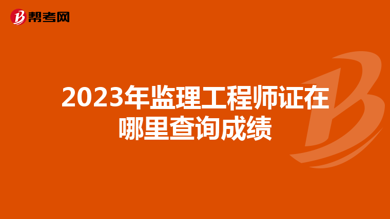 2023年监理工程师证在哪里查询成绩