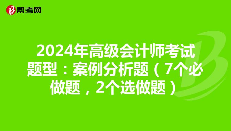 2024年高级会计师考试题型：案例分析题（7个必做题，2个选做题）