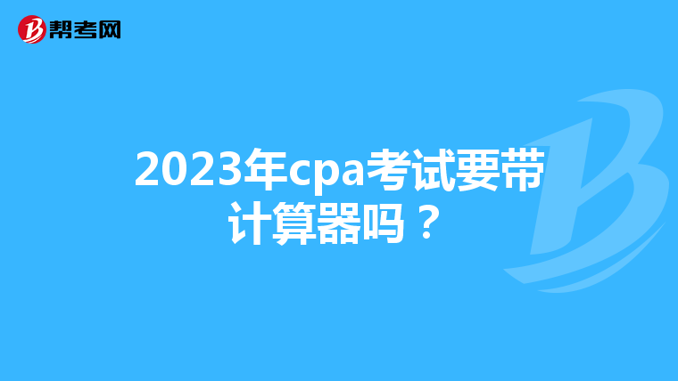 2023年cpa考试要带计算器吗？