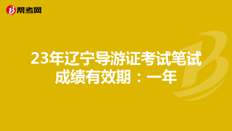 23年辽宁导游证考试笔试成绩有效期：一年