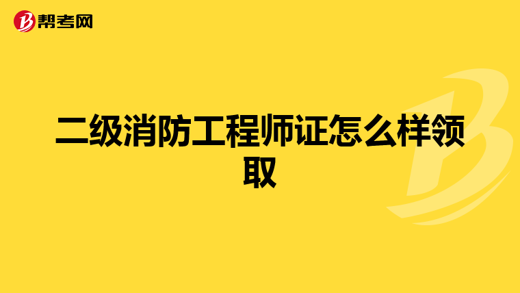 二级消防工程师证怎么样领取