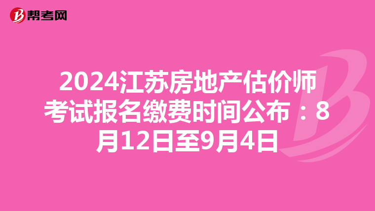 2024江蘇房地產估價師考試報名繳費時間公布：8月12日至9月4日