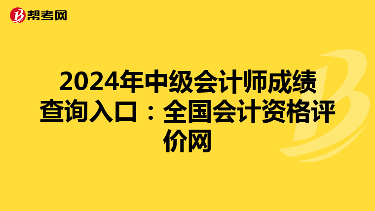 2024年中级会计师成绩查询入口：全国会计资格评价网