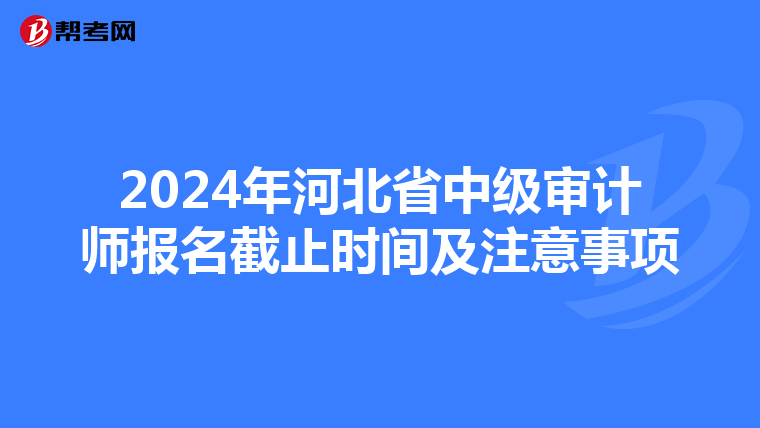 2024年河北省中级审计师报名截止时间及注意事项