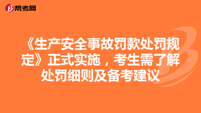 《生产安全事故罚款处罚规定》正式实施，考生需了解处罚细则及备考建议
