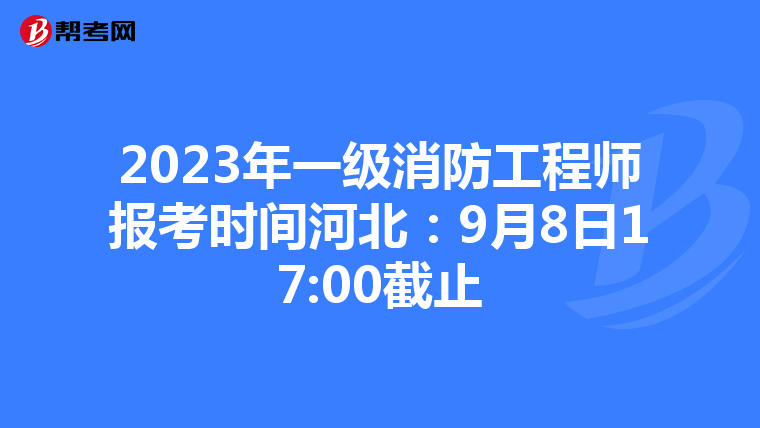 2023年一级消防工程师报考时间河北:9月8日17:00截止