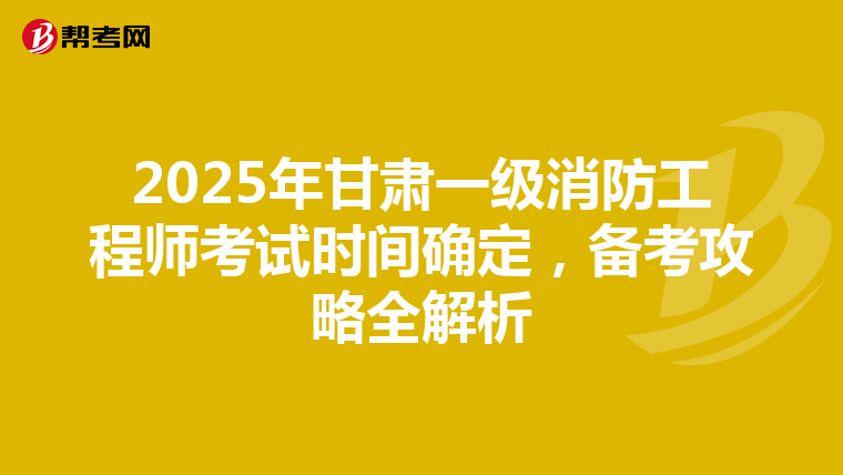 2025年甘肃一级消防工程师考试时间确定，备考攻略全解析
