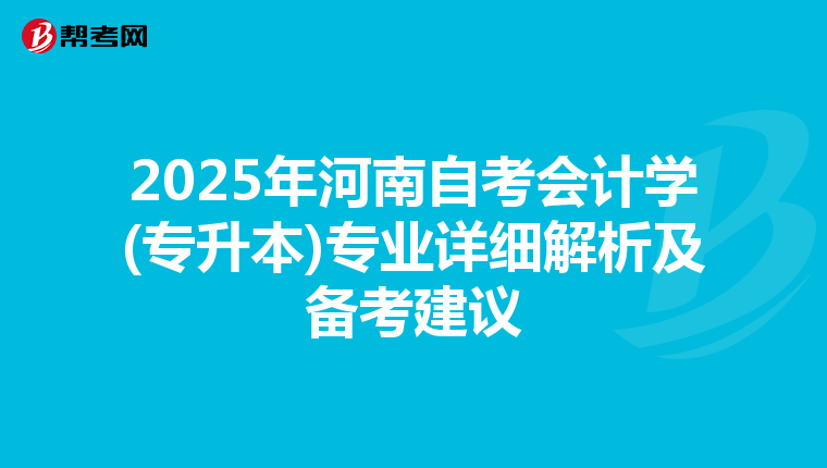 2025年河南自考会计学(专升本)专业详细解析及备考建议
