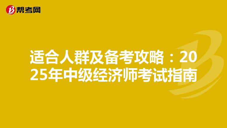 适合人群及备考攻略：2025年中级经济师考试指南