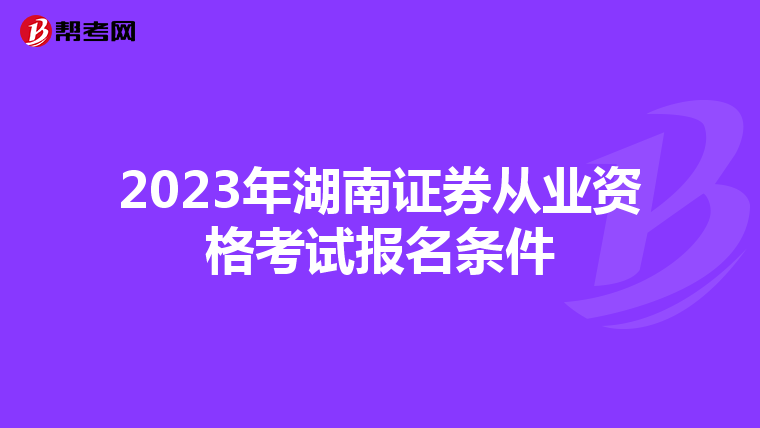 2023年湖南证券从业资格考试报名条件