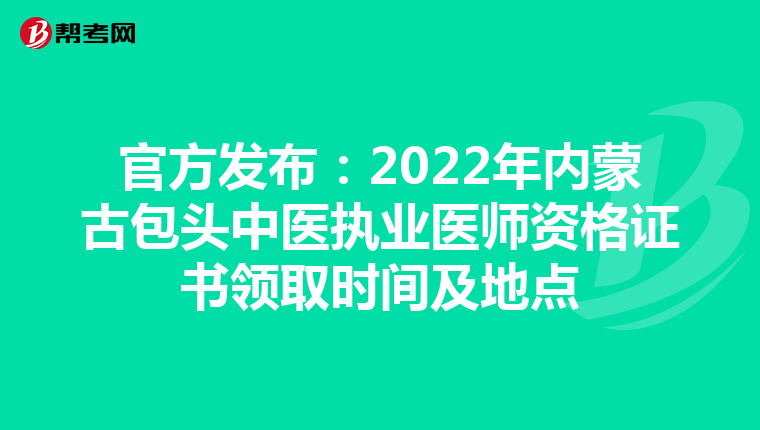 官方发布：2022年内蒙古包头中医执业医师资格证书领取时间及地点